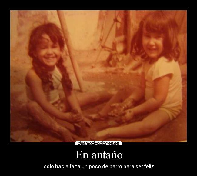 En antaño - solo hacia falta un poco de barro para ser feliz