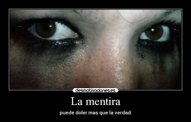 La mentira - puede doler mas que la verdad.
