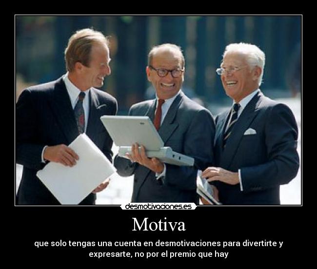 Motiva - que solo tengas una cuenta en desmotivaciones para divertirte y
expresarte, no por el premio que hay