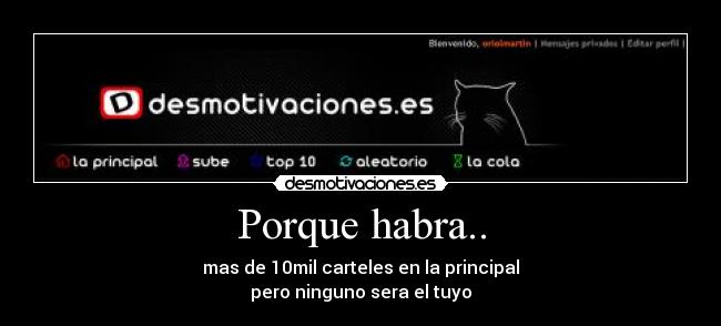 Porque habra.. - mas de 10mil carteles en la principal
pero ninguno sera el tuyo