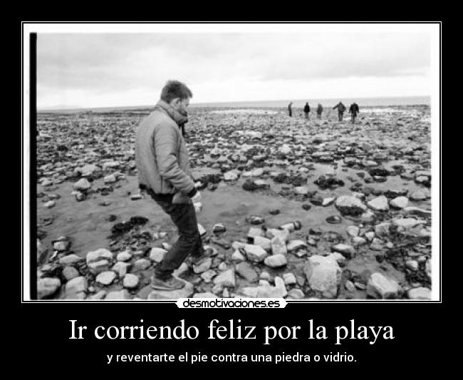 Ir corriendo feliz por la playa - y reventarte el pie contra una piedra o vidrio.