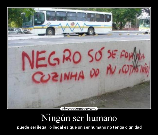 Ningún ser humano - puede ser ilegal lo ilegal es que un ser humano no tenga dignidad