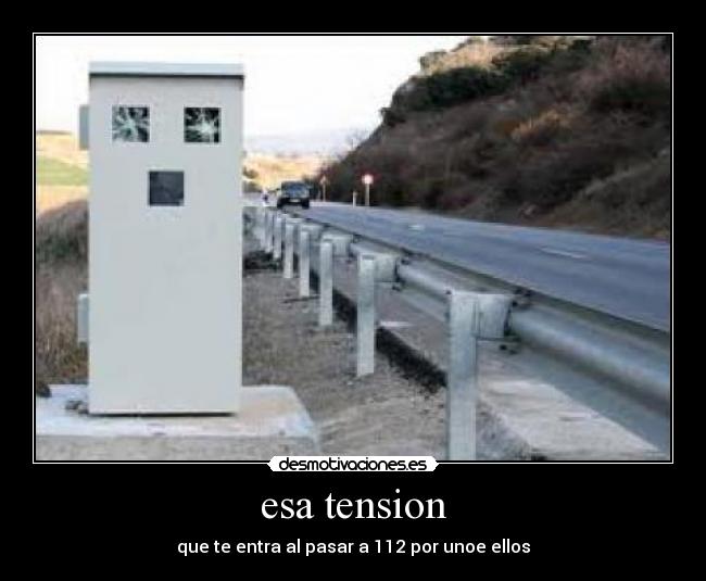 esa tension - que te entra al pasar a 112 por unoe ellos