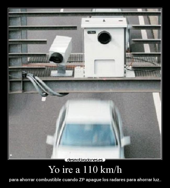 Yo ire a 110 km/h - para ahorrar combustible cuando ZP apague los radares para ahorrar luz..