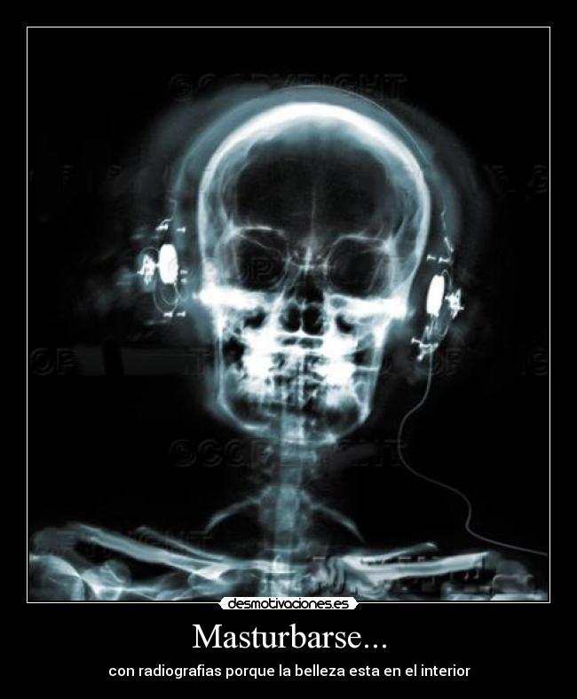 Masturbarse... - con radiografias porque la belleza esta en el interior
