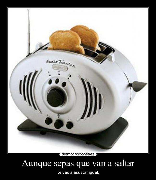 Aunque sepas que van a saltar - te vas a asustar igual.