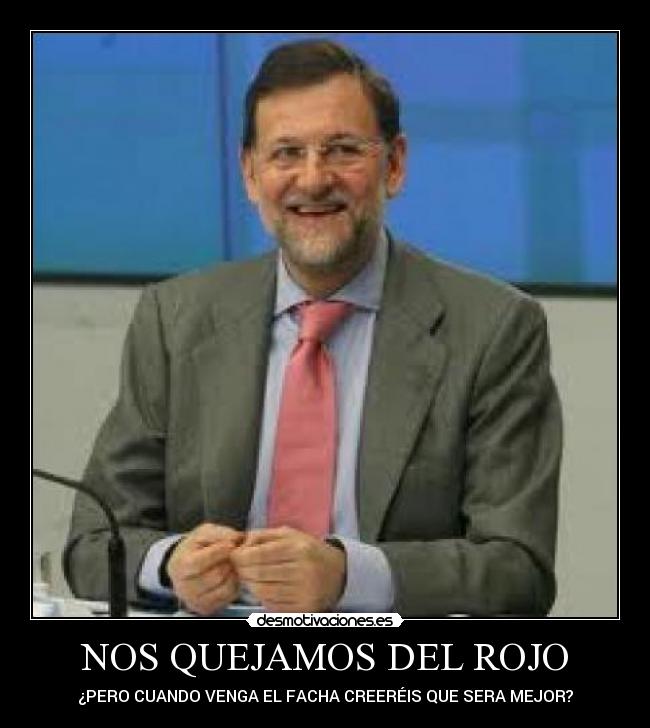 NOS QUEJAMOS DEL ROJO - ¿PERO CUANDO VENGA EL FACHA CREERÉIS QUE SERA MEJOR?