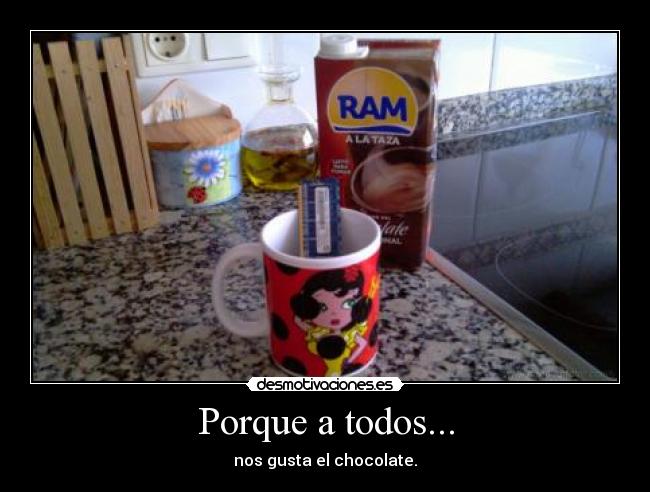 Porque a todos... - nos gusta el chocolate.