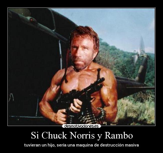 Si Chuck Norris y Rambo - tuvieran un hijo, sería una maquina de destrucción masiva