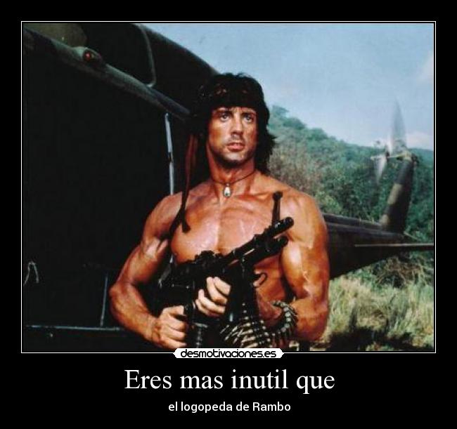 Eres mas inutil que - el logopeda de Rambo