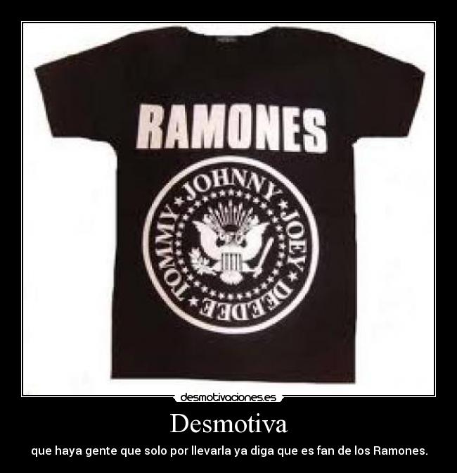 Desmotiva - que haya gente que solo por llevarla ya diga que es fan de los Ramones.