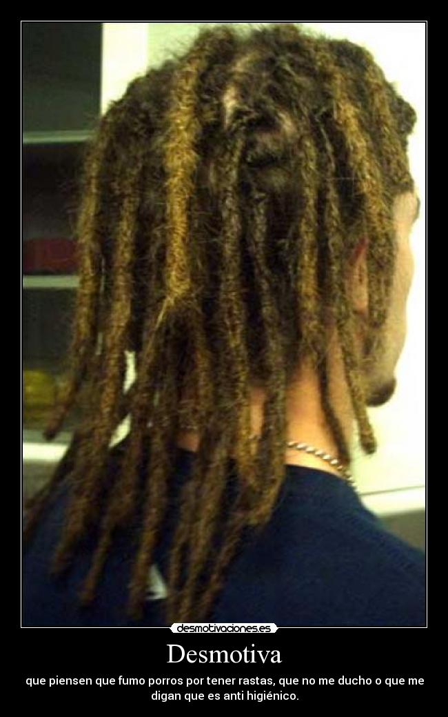 Desmotiva - que piensen que fumo porros por tener rastas, que no me ducho o que me
digan que es anti higiénico.