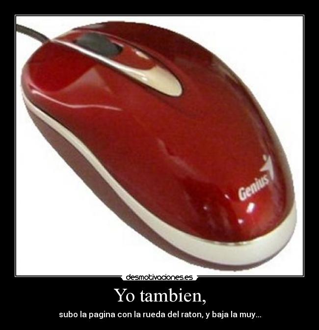 Yo tambien, - subo la pagina con la rueda del raton, y baja la muy...