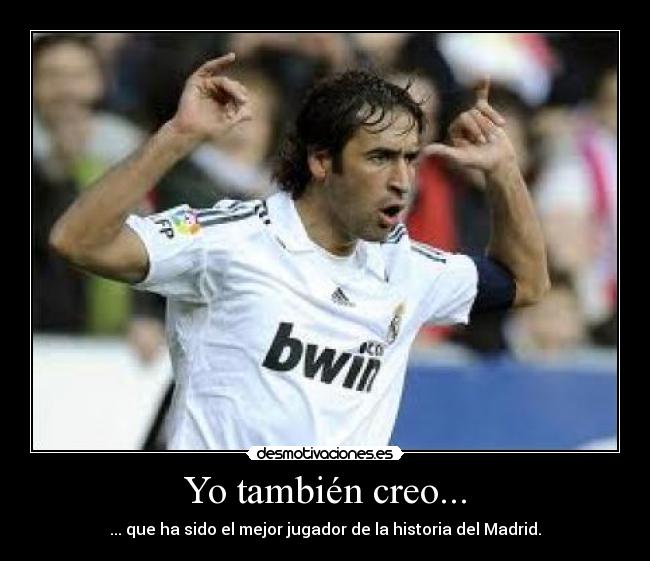 Yo también creo... - ... que ha sido el mejor jugador de la historia del Madrid.