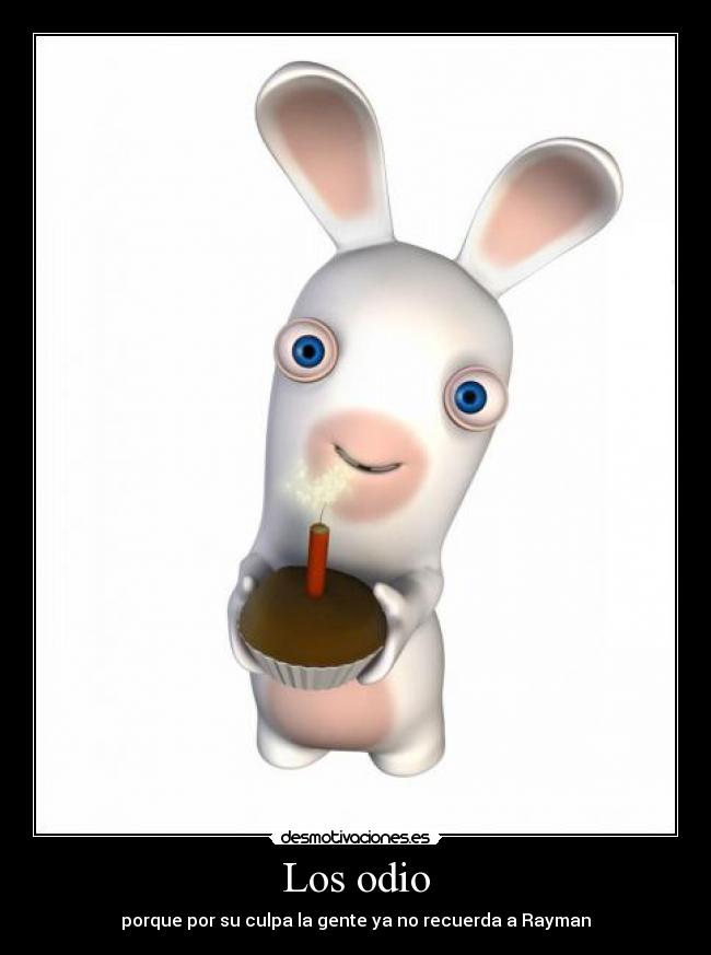 Los odio - porque por su culpa la gente ya no recuerda a Rayman