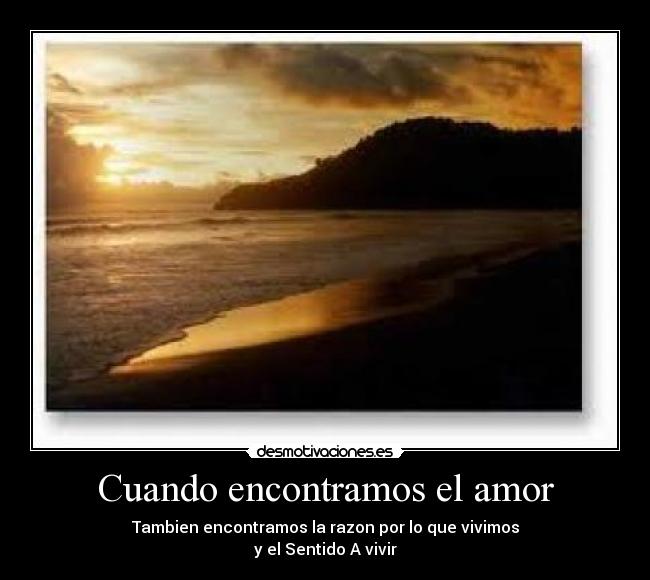Cuando encontramos el amor - Tambien encontramos la razon por lo que vivimos
y el Sentido A vivir