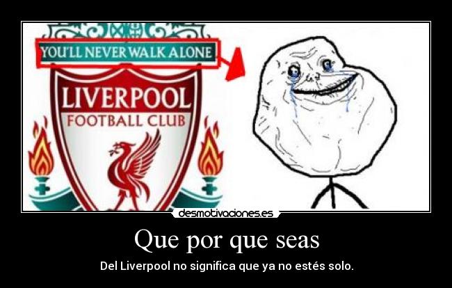 Que por que seas - Del Liverpool no significa que ya no estés solo.