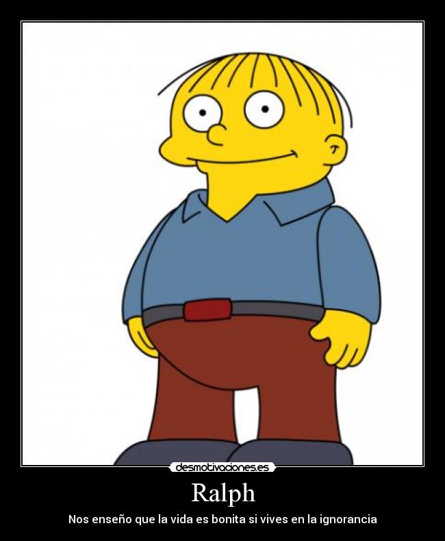 Ralph - Nos enseño que la vida es bonita si vives en la ignorancia