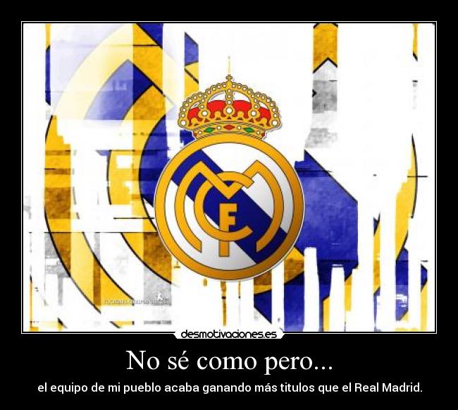 No sé como pero... - el equipo de mi pueblo acaba ganando más titulos que el Real Madrid.