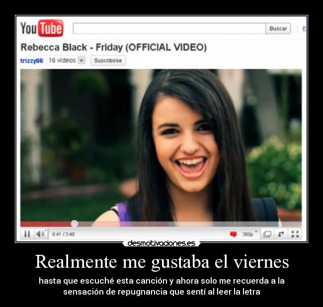 Realmente me gustaba el viernes - hasta que escuché esta canción y ahora solo me recuerda a la
sensación de repugnancia que sentí al leer la letra