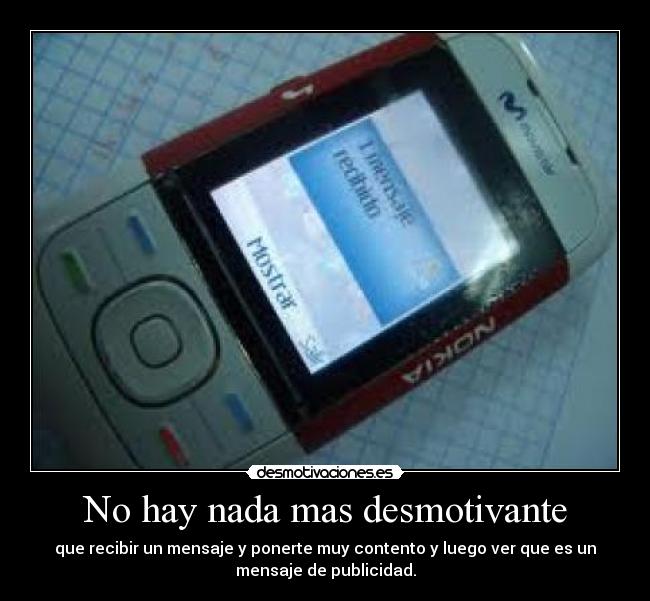 No hay nada mas desmotivante - que recibir un mensaje y ponerte muy contento y luego ver que es un
mensaje de publicidad.