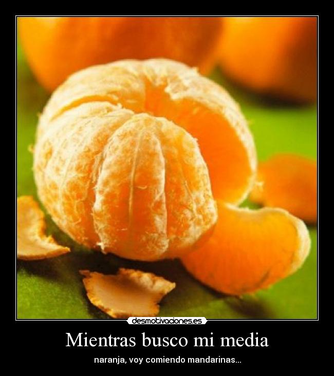 Mientras busco mi media - naranja, voy comiendo mandarinas...