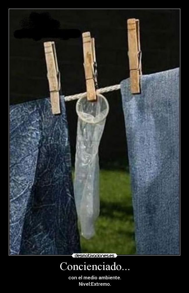 Concienciado... - con el medio ambiente.
Nivel:Extremo.