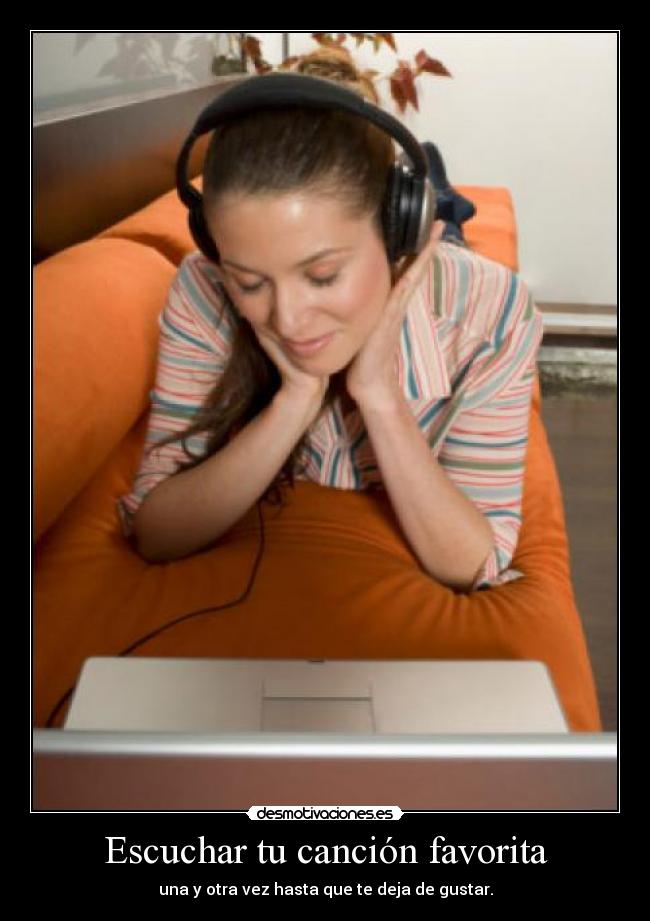 Escuchar tu canción favorita - una y otra vez hasta que te deja de gustar.