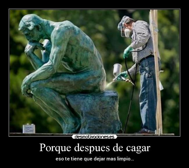 Porque despues de cagar -