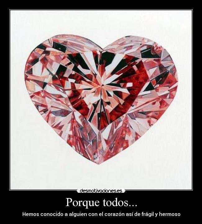 Porque todos... - Hemos conocido a alguien con el corazón así de frágil y hermoso