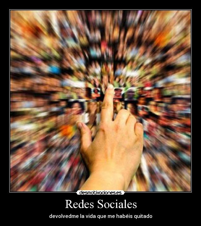 Redes Sociales - devolvedme la vida que me habéis quitado