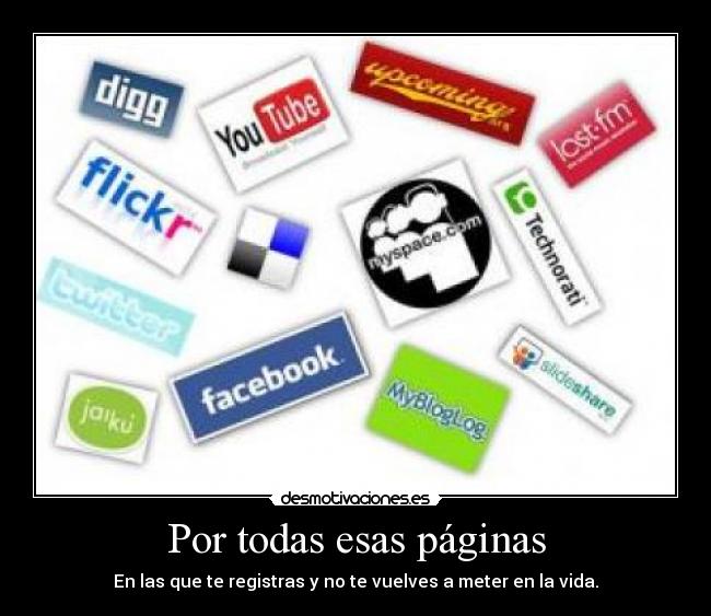 Por todas esas páginas - En las que te registras y no te vuelves a meter en la vida.