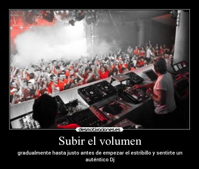 Subir el volumen - gradualmente hasta justo antes de empezar el estribillo y sentirte un auténtico Dj