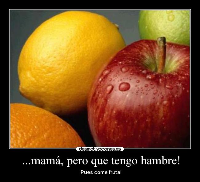 ...mamá, pero que tengo hambre! - ¡Pues come fruta!