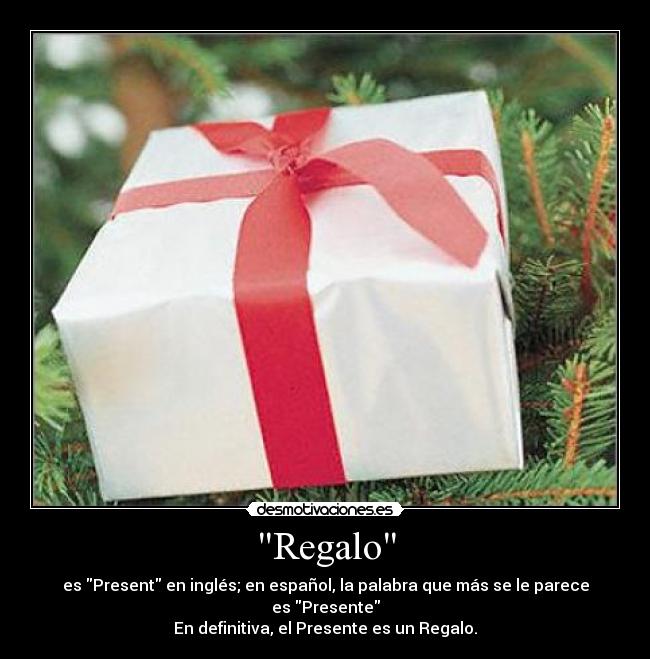 Regalo - es Present en inglés; en español, la palabra que más se le parece es Presente
En definitiva, el Presente es un Regalo.