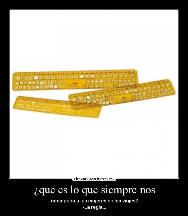 ¿que es lo que siempre nos - acompaña a las mujeres en los viajes?
-La regla...