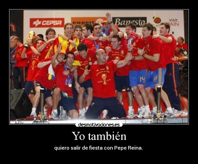Yo también - quiero salir de fiesta con Pepe Reina. 
