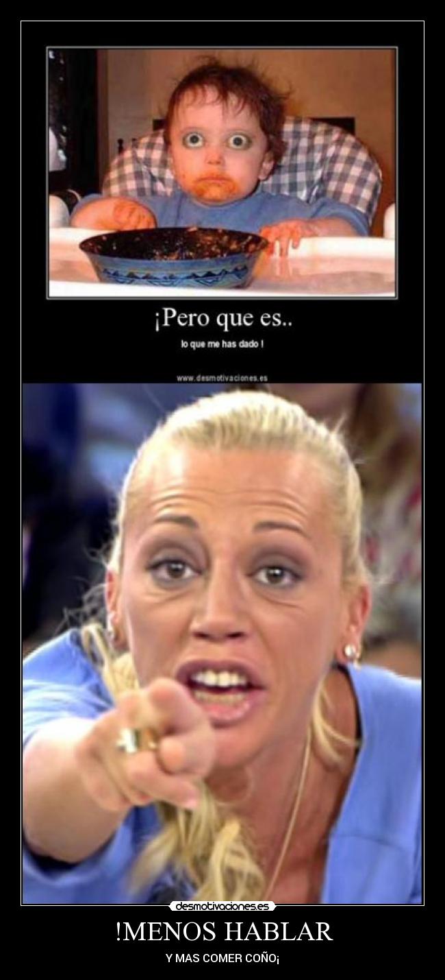 !MENOS HABLAR - Y MAS COMER COÑO¡