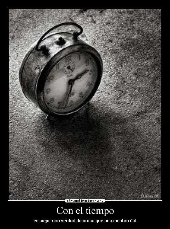 Con el tiempo - es mejor una verdad dolorosa que una mentira útil.