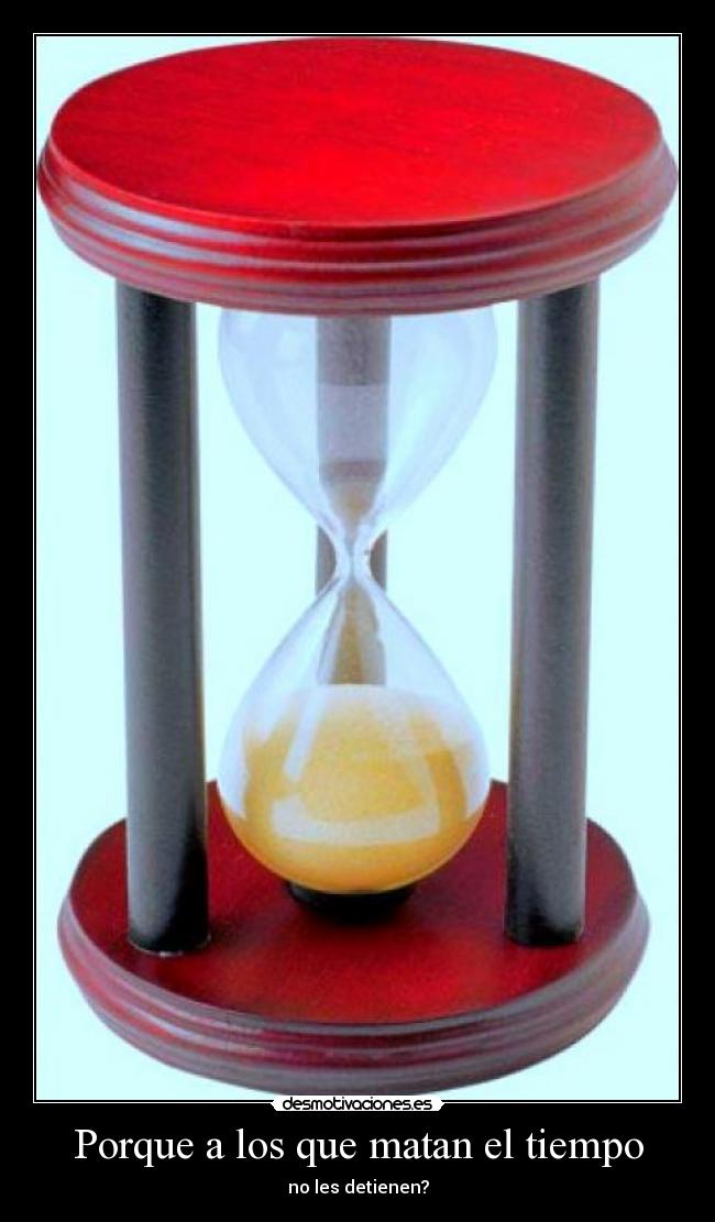 Porque a los que matan el tiempo -