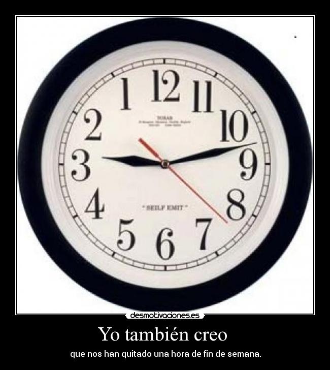 Yo también creo  - que nos han quitado una hora de fin de semana.