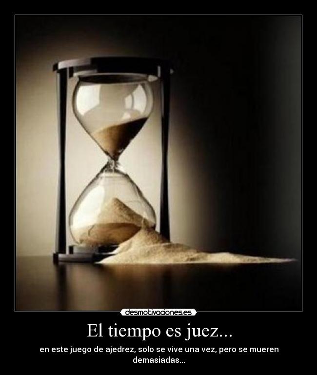 El tiempo es juez... - en este juego de ajedrez, solo se vive una vez, pero se mueren demasiadas...
