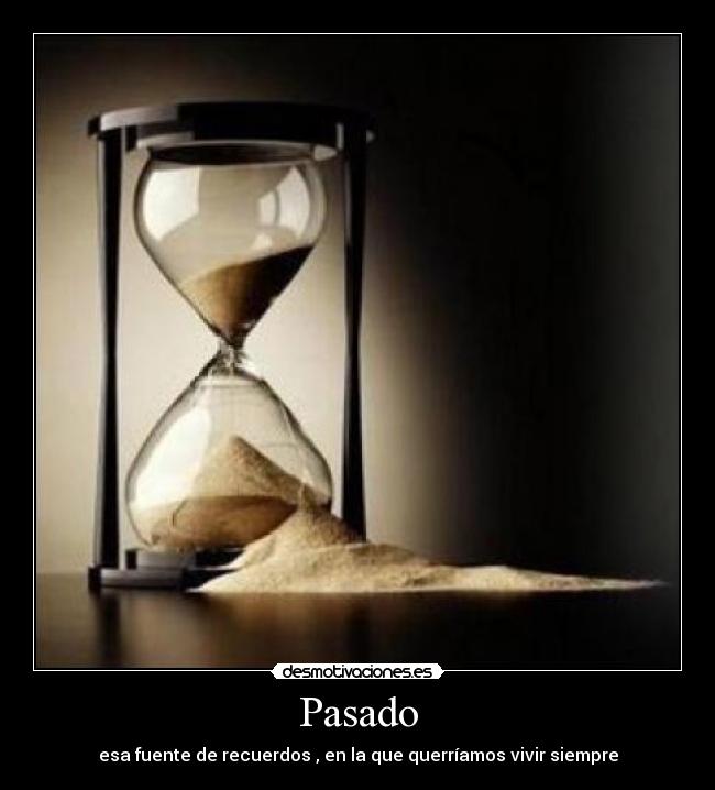 Pasado - esa fuente de recuerdos , en la que querríamos vivir siempre