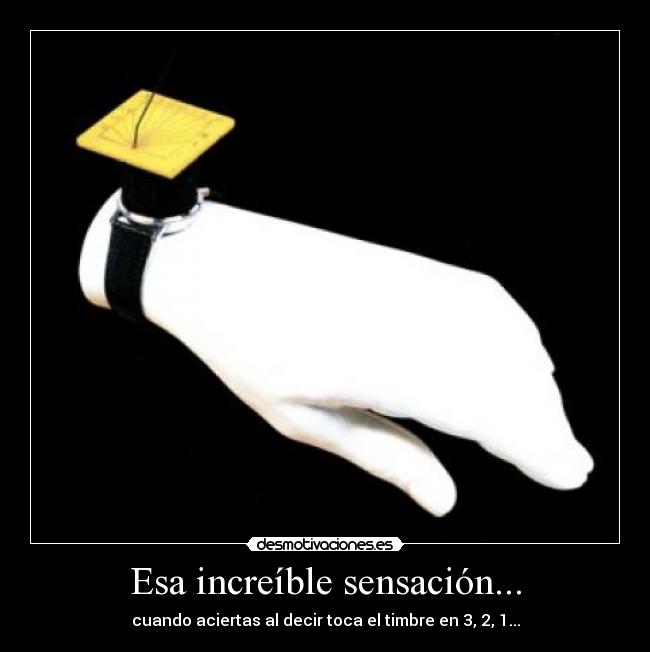 Esa increíble sensación... - cuando aciertas al decir toca el timbre en 3, 2, 1...