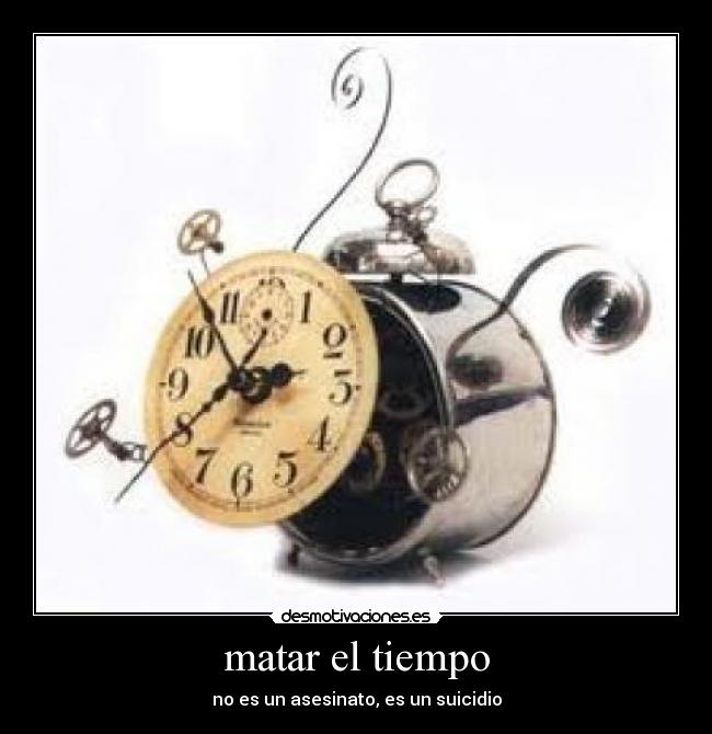 matar el tiempo - no es un asesinato, es un suicidio