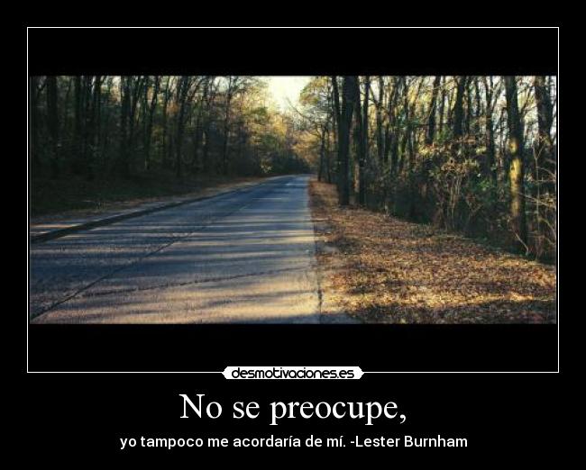 No se preocupe, - yo tampoco me acordaría de mí. -Lester Burnham