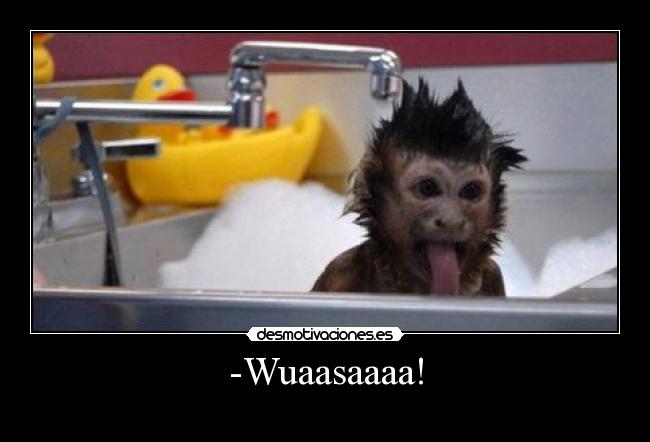 -Wuaasaaaa! -