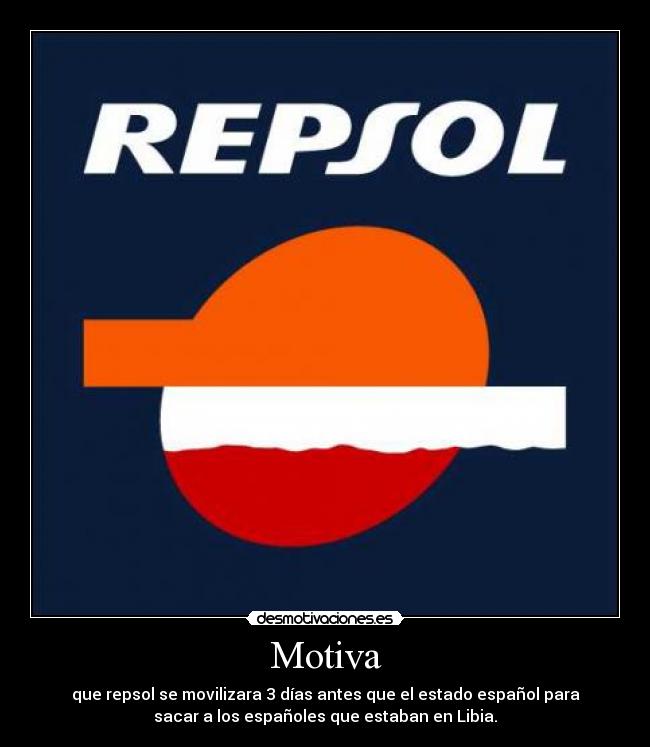 Motiva - que repsol se movilizara 3 días antes que el estado español para
sacar a los españoles que estaban en Libia.