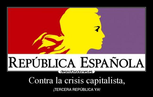 Contra la crisis capitalista, - ¡TERCERA REPÚBLICA YA!