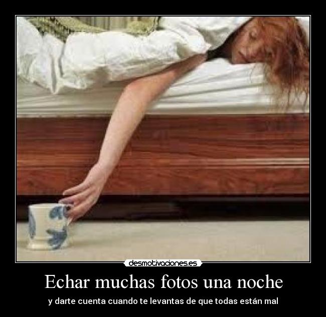 Echar muchas fotos una noche - y darte cuenta cuando te levantas de que todas están mal